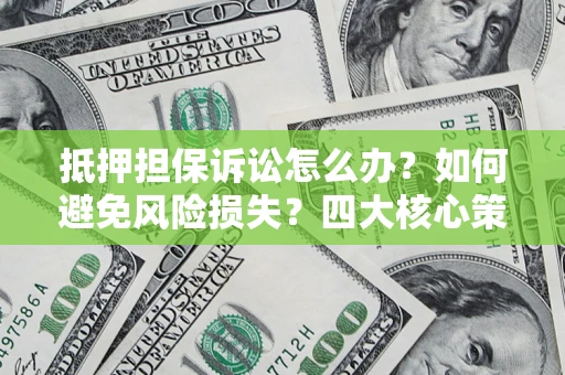 武汉抵押担保诉讼怎么办？如何避免风险损失？四大核心策略全解读