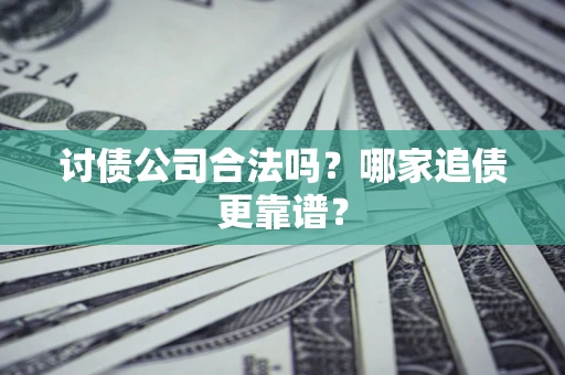 武汉讨债公司合法吗？哪家追债更靠谱？