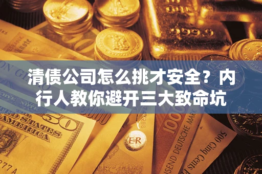 武汉清债公司怎么挑才安全？内行人教你避开三大致命坑