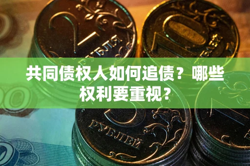 武汉共同债权人如何追债？哪些权利要重视？