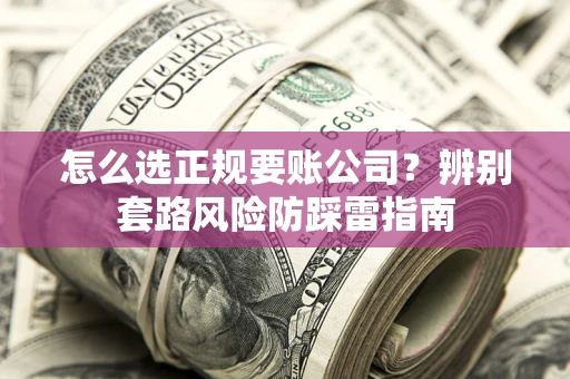武汉怎么选正规要账公司？辨别套路风险防踩雷指南