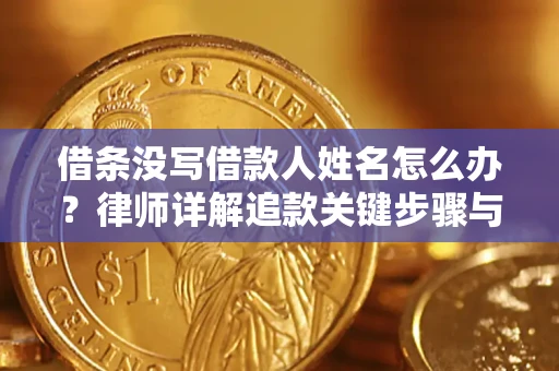 武汉借条没写借款人姓名怎么办？律师详解追款关键步骤与证据链构建