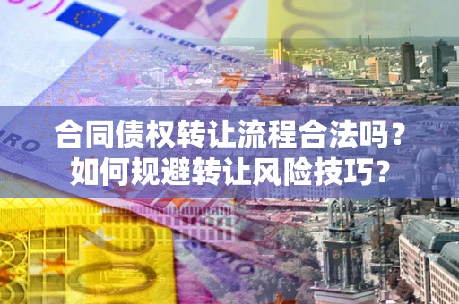 武汉合同债权转让流程合法吗？如何规避转让风险技巧？