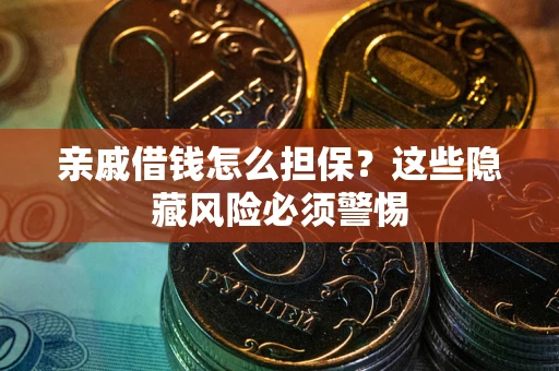 武汉亲戚借钱怎么担保？这些隐藏风险必须警惕