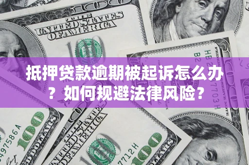 武汉抵押贷款逾期被起诉怎么办？如何规避法律风险？