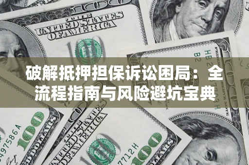 武汉破解抵押担保诉讼困局:全流程指南与风险避坑宝典 武汉破解抵押担保诉讼困局:全流程指南与风险避坑宝典