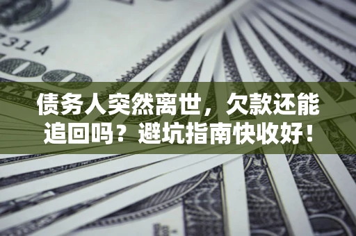 武汉债务人突然离世，欠款还能追回吗？避坑指南快收好！