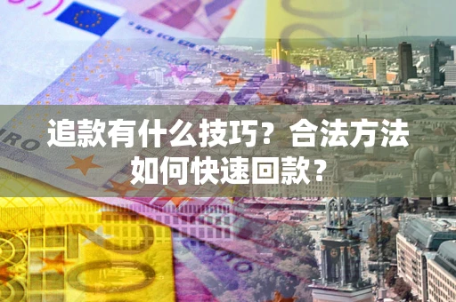 武汉追款有什么技巧？合法方法如何快速回款？