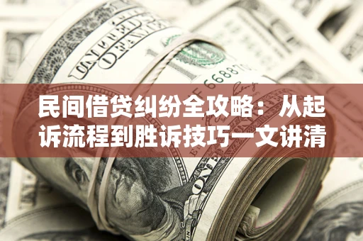 武汉民间借贷纠纷全攻略：从起诉流程到胜诉技巧一文讲清