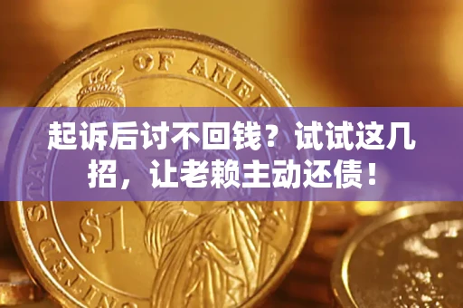 武汉起诉后讨不回钱？试试这几招，让老赖主动还债！