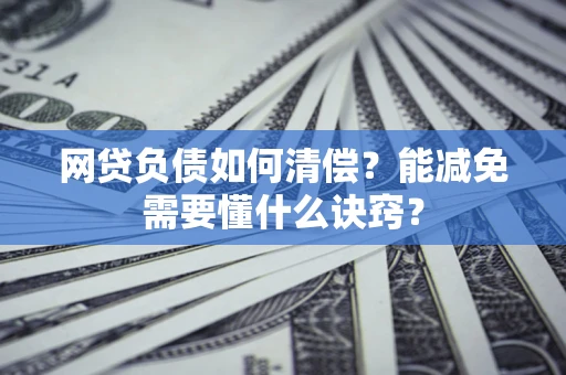 武汉网贷负债如何清偿？能减免需要懂什么诀窍？