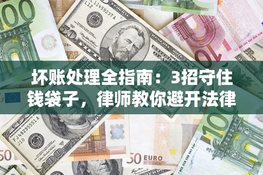 武汉坏账处理全指南：3招守住钱袋子，律师教你避开法律雷区