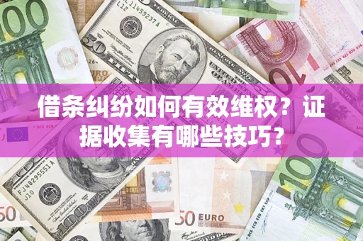 武汉借条纠纷如何有效维权？证据收集有哪些技巧？