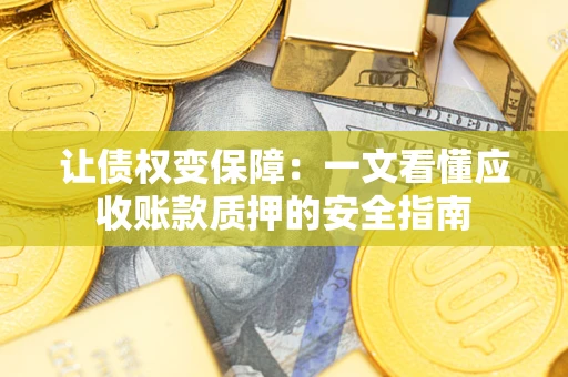 武汉让债权变保障：一文看懂应收账款质押的安全指南