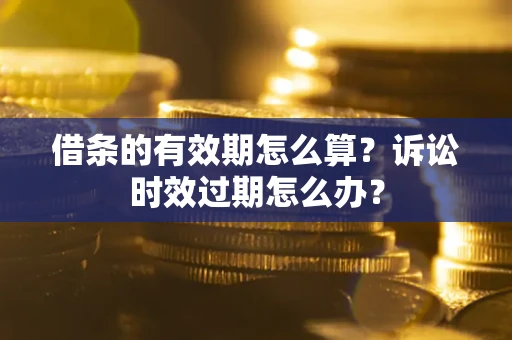 武汉借条的有效期怎么算？诉讼时效过期怎么办？
