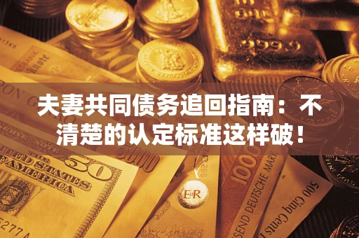 武汉夫妻共同债务追回指南：不清楚的认定标准这样破！