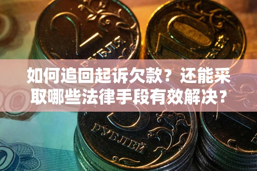 武汉如何追回起诉欠款？还能采取哪些法律手段有效解决？
