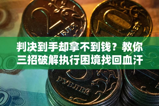 武汉判决到手却拿不到钱？教你三招破解执行困境找回血汗钱