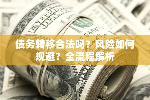 武汉债务转移合法吗？风险如何规避？全流程解析