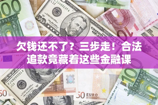 武汉欠钱还不了？三步走！合法追款竟藏着这些金融课