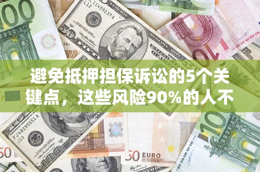 武汉避免抵押担保诉讼的5个关键点，这些风险90%的人不知道！