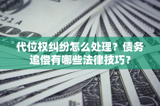 武汉代位权纠纷怎么处理？债务追偿有哪些法律技巧？