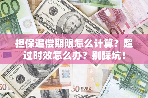 武汉担保追偿期限怎么计算？超过时效怎么办？别踩坑！