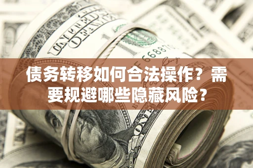 武汉债务转移如何合法操作？需要规避哪些隐藏风险？