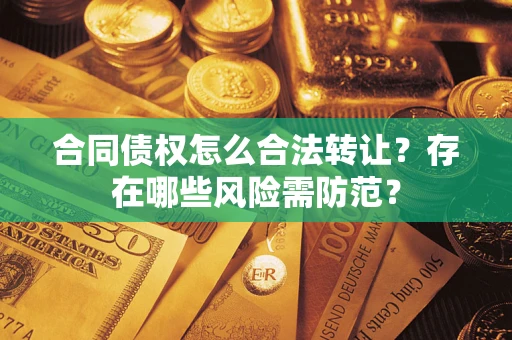 武汉合同债权怎么合法转让？存在哪些风险需防范？