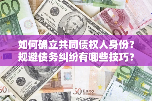武汉如何确立共同债权人身份？规避债务纠纷有哪些技巧？