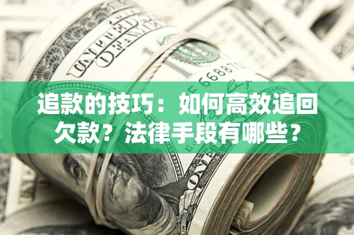 武汉追款的技巧：如何高效追回欠款？法律手段有哪些？