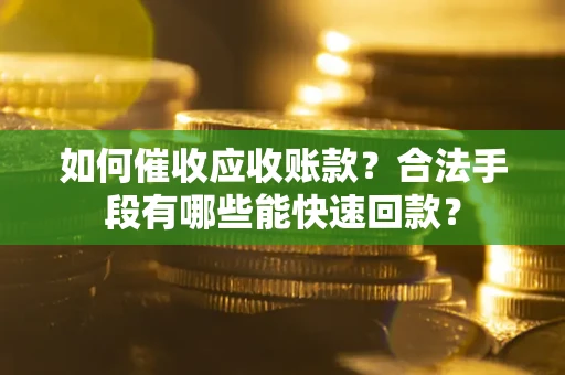 武汉如何催收应收账款？合法手段有哪些能快速回款？