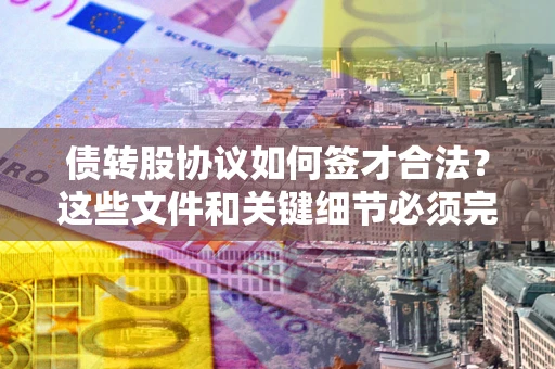 武汉债转股协议如何签才合法？这些文件和关键细节必须完整