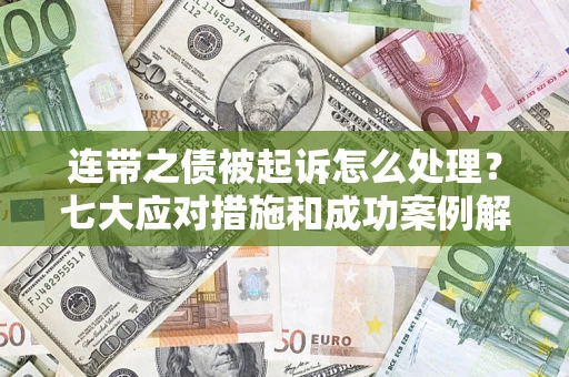 武汉连带之债被起诉怎么处理？七大应对措施和成功案例解析
