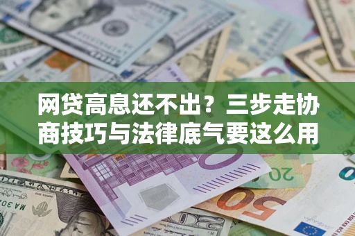 武汉网贷高息还不出？三步走协商技巧与法律底气要这么用