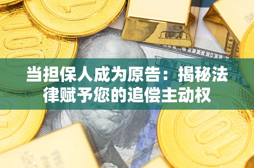 武汉当担保人成为原告:揭秘法律赋予您的追偿主动权 武汉当担保人成为原告:揭秘法律赋予您的追偿主动权