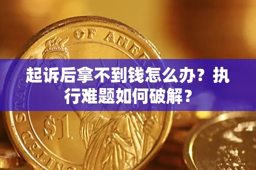 武汉起诉后拿不到钱怎么办?执行难题如何破解? 武汉起诉后拿不到钱怎么办?执行难题如何破解?