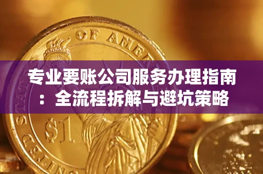 武汉专业要账公司服务办理指南：全流程拆解与避坑策略