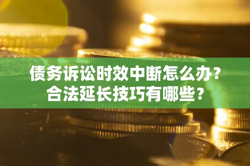 武汉债务诉讼时效中断怎么办？合法延长技巧有哪些？