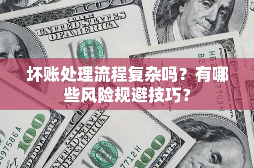 武汉坏账处理流程复杂吗？有哪些风险规避技巧？