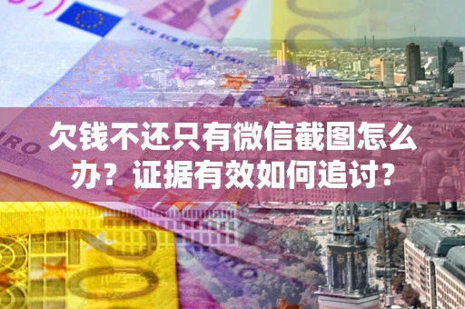 武汉欠钱不还只有微信截图怎么办？证据有效如何追讨？