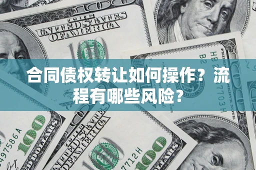 武汉合同债权转让如何操作？流程有哪些风险？