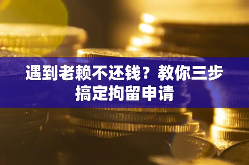 武汉遇到老赖不还钱？教你三步搞定拘留申请
