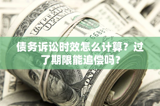 武汉债务诉讼时效怎么计算？过了期限能追偿吗？