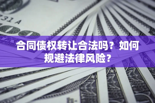 武汉合同债权转让合法吗？如何规避法律风险？