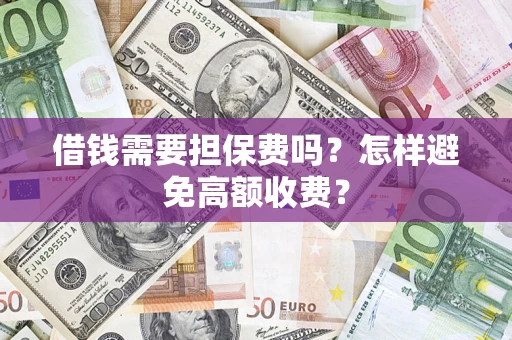 武汉借钱需要担保费吗？怎样避免高额收费？
