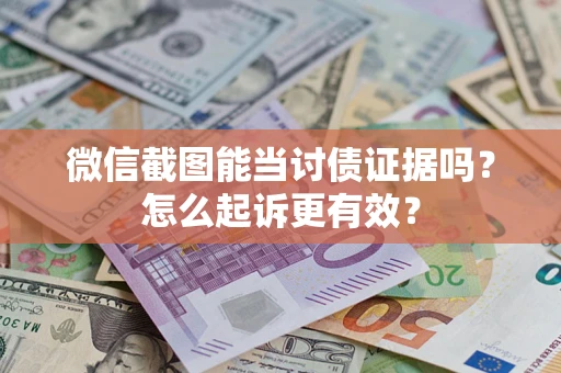 武汉微信截图能当讨债证据吗？怎么起诉更有效？