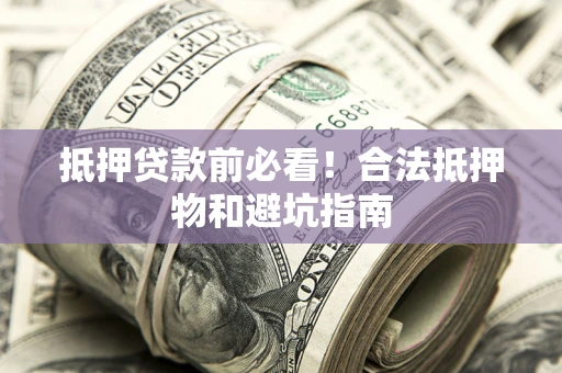 武汉抵押贷款前必看！合法抵押物和避坑指南