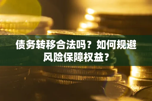 武汉债务转移合法吗？如何规避风险保障权益？