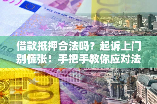 武汉借款抵押合法吗？起诉上门别慌张！手把手教你应对法律程序